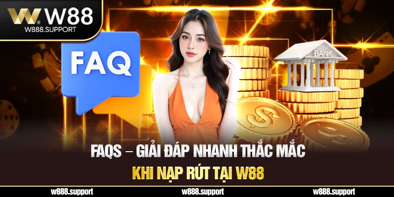FAQs – Giải đáp nhanh thắc mắc khi nạp rút tại W88