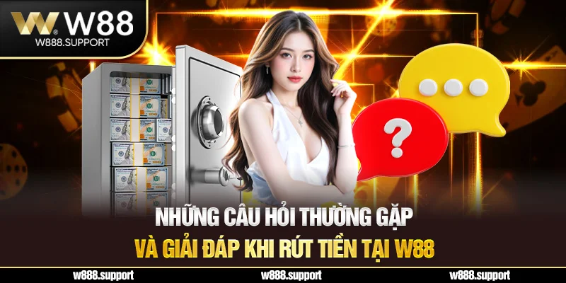 Những câu hỏi thường gặp và giải đáp khi rút tiền tại W88