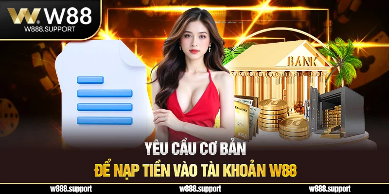 Yêu cầu cơ bản để nạp tiền vào tài khoản W88